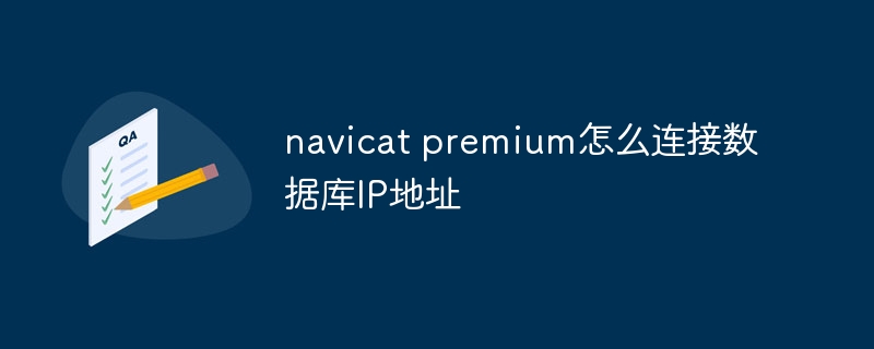 navicat premium怎么连接数据库IP地址插图 navicat premium怎么连接数据库IP地址