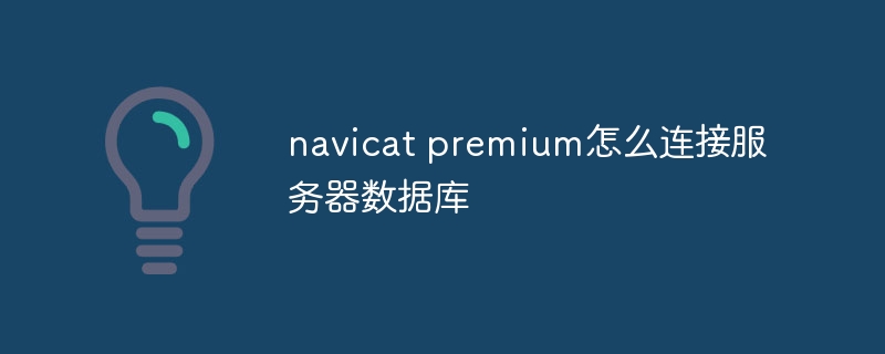 navicat premium怎么连接服务器数据库插图 navicat premium怎么连接服务器数据库