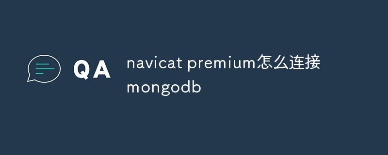 navicat premium怎么连接mongodb插图 navicat premium怎么连接mongodb