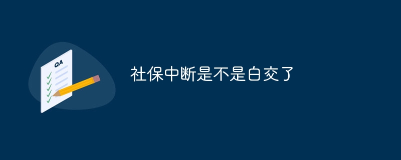 社保中断是不是白交了？社保中断了是否白交介绍