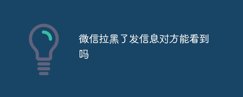 微信拉黑了发信息对方能看到吗?微信拉黑了发信息对方能否看到介绍插图 微信拉黑了发信息对方能看到吗
