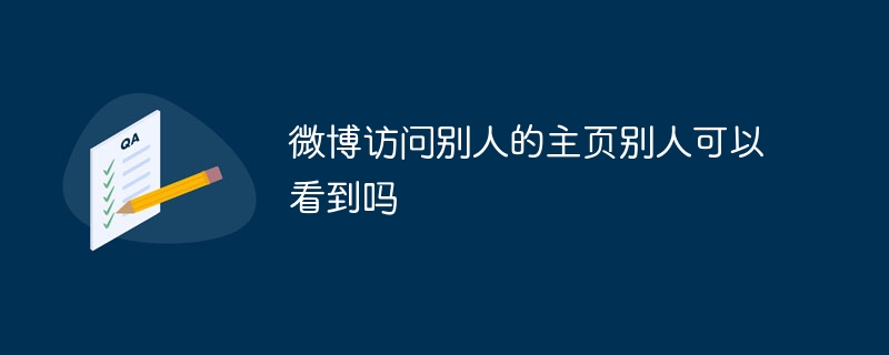微博访问别人的主页别人可以看到吗？微博访问别人的主页别人能否看到介绍
