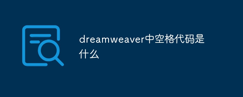 dreamweaver中空格代码是什么插图 dreamweaver中空格代码是什么