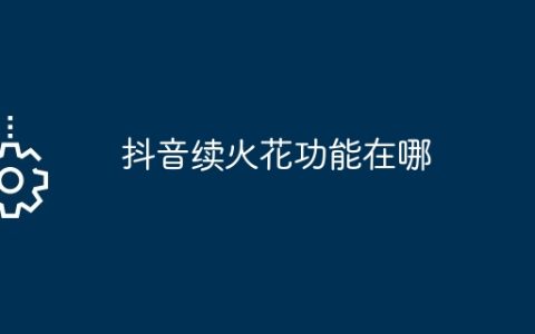 抖音续火花功能在哪？抖音续火花功能位置介绍