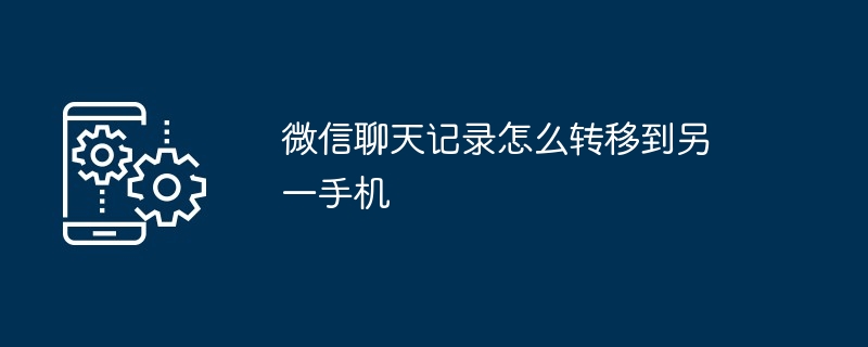微信聊天记录怎么转移到另一手机？微信把聊天记录转移到另一手机的方法