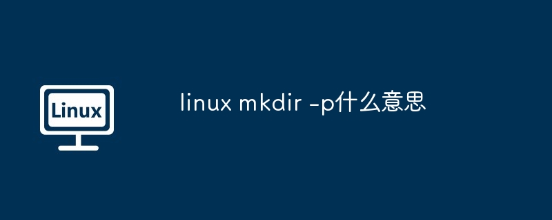 linux mkdir插图 linux mkdir -p什么意思