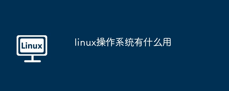 linux操作系统有什么用插图 linux操作系统有什么用