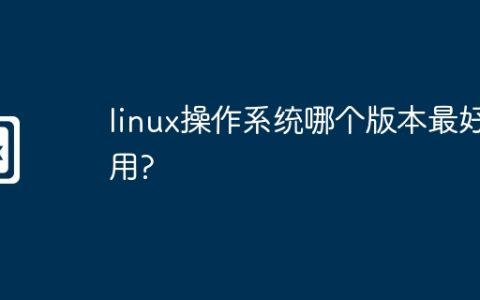 linux操作系统哪个版本最好用?