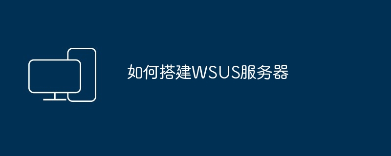 如何搭建WSUS服务器