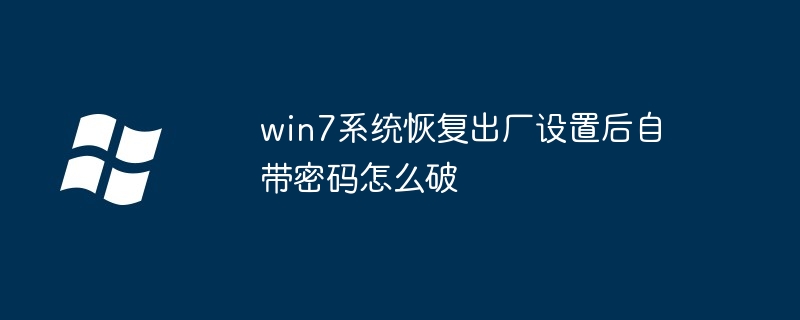 win7系统恢复出厂设置后自带密码怎么破