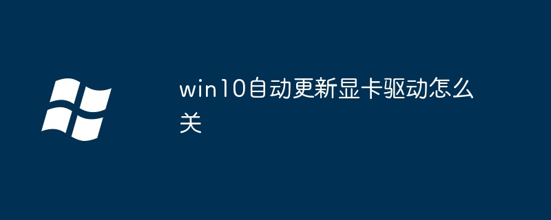 win10自动更新显卡驱动怎么关