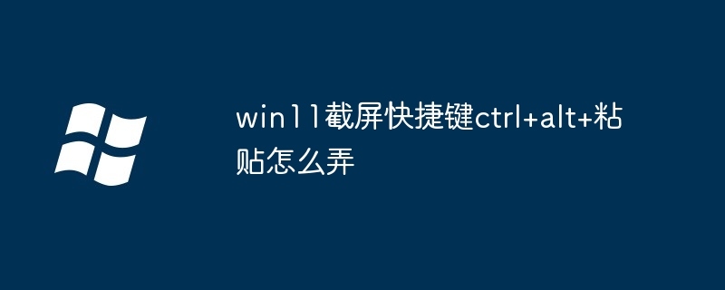 win11截屏快捷键ctrl+alt+粘贴怎么弄插图 win11截屏快捷键ctrl+alt+粘贴怎么弄