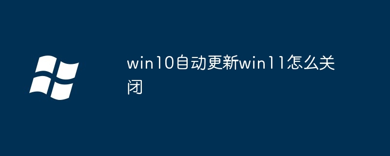 win10自动更新win11怎么关闭插图 win10自动更新win11怎么关闭