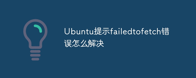 Ubuntu提示failedtofetch错误怎么解决插图 Ubuntu提示failedtofetch错误怎么解决