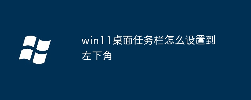 win11桌面任务栏怎么设置到左下角插图 win11桌面任务栏怎么设置到左下角