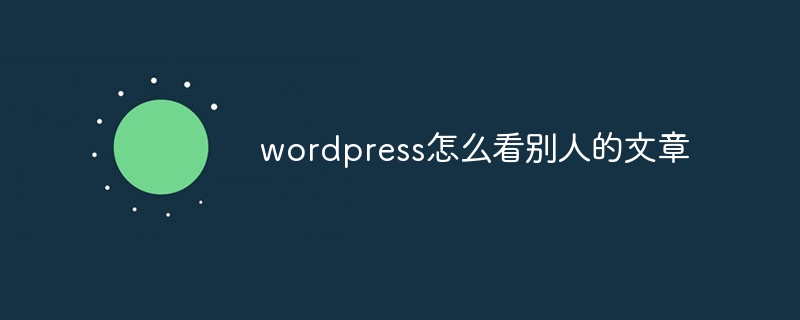 wordpress怎么看别人的文章插图 wordpress怎么看别人的文章