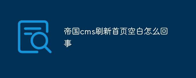 帝国cms刷新首页空白怎么回事插图 帝国cms刷新首页空白怎么回事