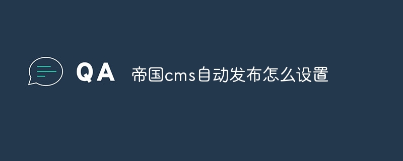 帝国cms自动发布怎么设置插图 帝国cms自动发布怎么设置