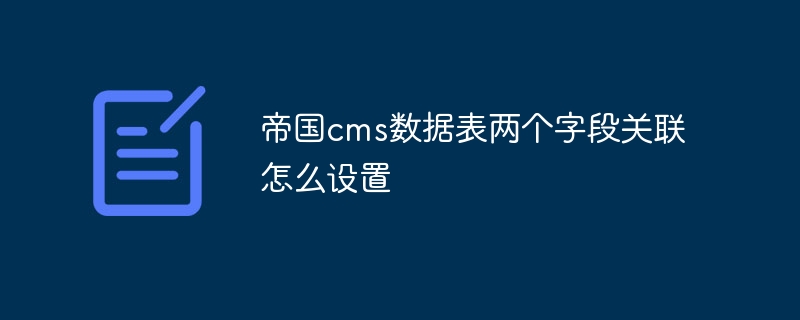 帝国cms数据表两个字段关联怎么设置插图 帝国cms数据表两个字段关联怎么设置