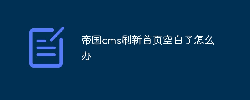 帝国cms刷新首页空白了怎么办