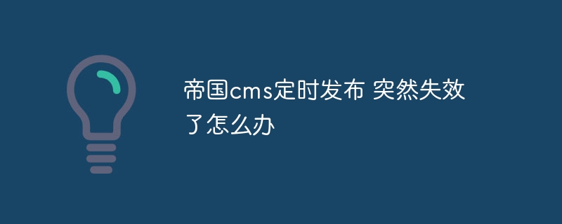 帝国cms定时发布 突然失效了怎么办