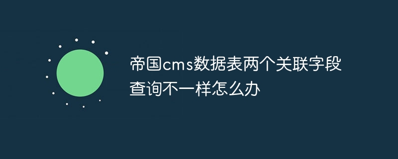 帝国cms数据表两个关联字段查询不一样怎么办插图 帝国cms数据表两个关联字段查询不一样怎么办