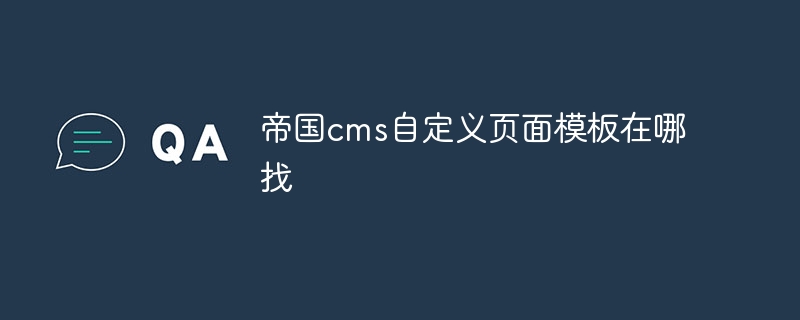 帝国cms自定义页面模板在哪找插图 帝国cms自定义页面模板在哪找