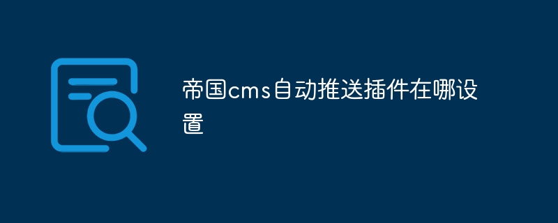 帝国cms自动推送插件在哪设置