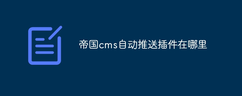 帝国cms自动推送插件在哪里