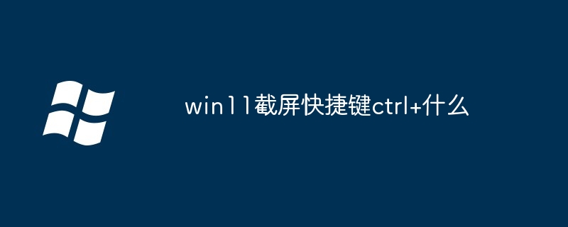 win11截屏快捷键ctrl+什么