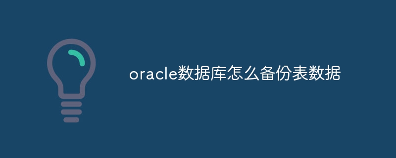 oracle数据库怎么备份表数据