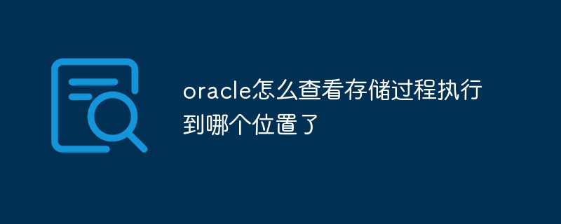 oracle怎么查看存储过程执行到哪个位置了插图 oracle怎么查看存储过程执行到哪个位置了