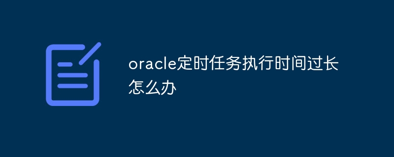 oracle定时任务执行时间过长怎么办插图 oracle定时任务执行时间过长怎么办