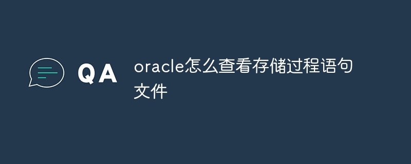 oracle怎么查看存储过程语句文件