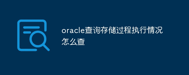 oracle查询存储过程执行情况怎么查