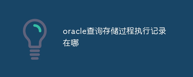 oracle查询存储过程执行记录在哪