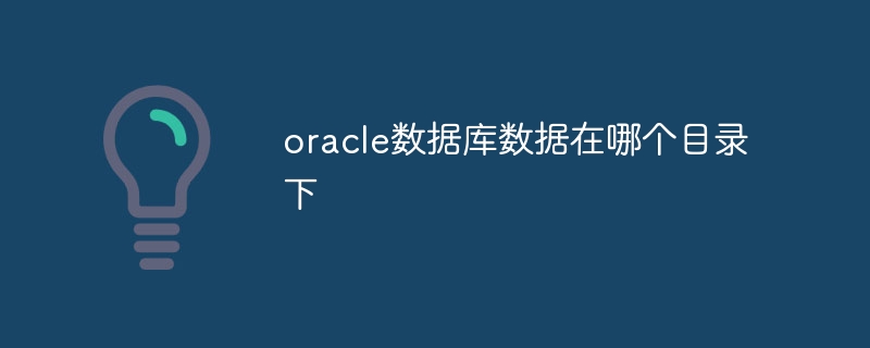 oracle数据库数据在哪个目录下插图 oracle数据库数据在哪个目录下