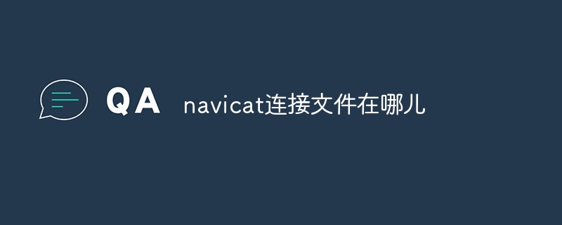 navicat连接文件在哪儿