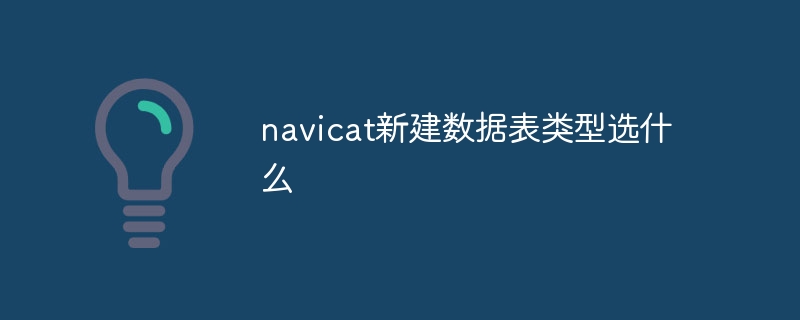 navicat新建数据表类型选什么插图 navicat新建数据表类型选什么