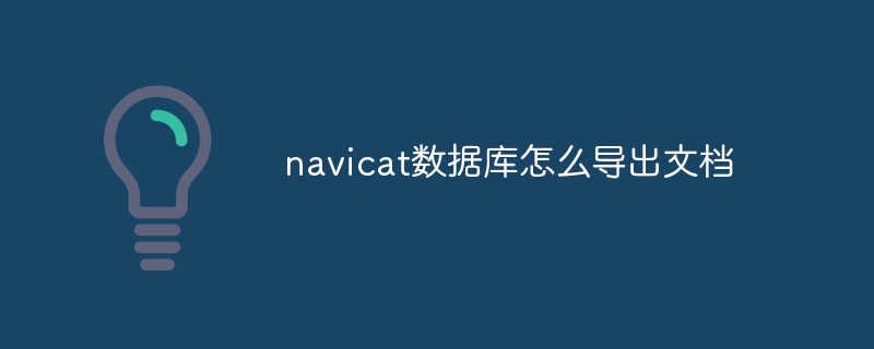 navicat数据库怎么导出文档插图 navicat数据库怎么导出文档