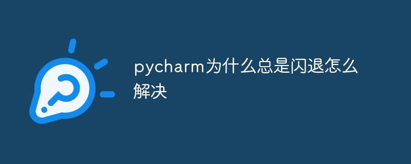 pycharm为什么总是闪退怎么解决