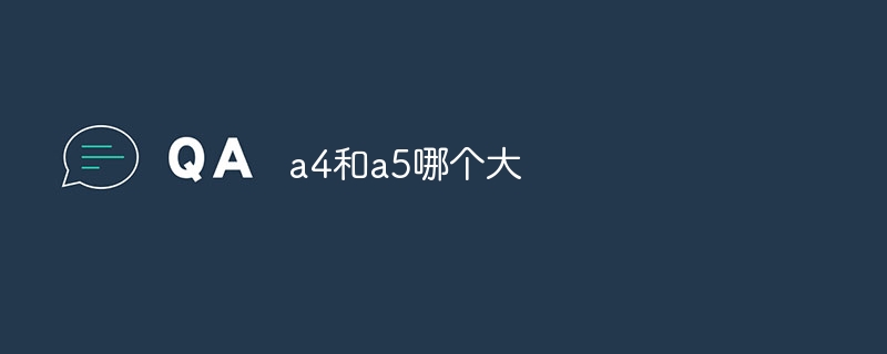 a4和a5哪个大？a4和a5的大小对比分析