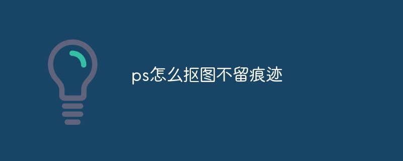 ps怎么抠图不留痕迹插图 ps怎么抠图不留痕迹