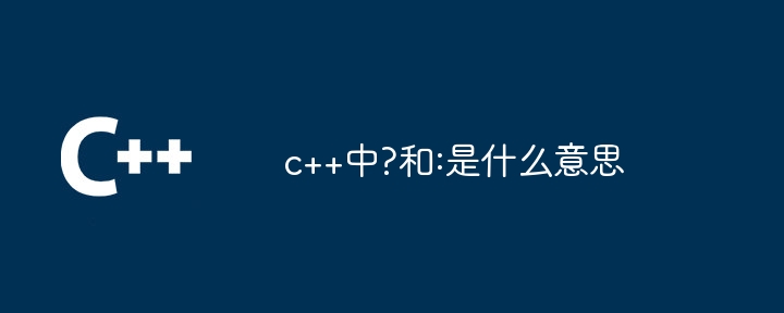 c++中?和:是什么意思