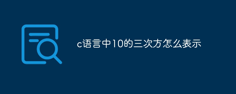 c语言中10的三次方怎么表示插图 c语言中10的三次方怎么表示