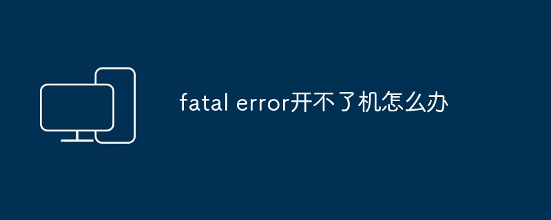 fatal error开不了机怎么办