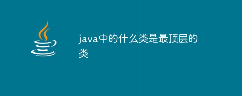 java中的什么类是最顶层的类插图 java中的什么类是最顶层的类