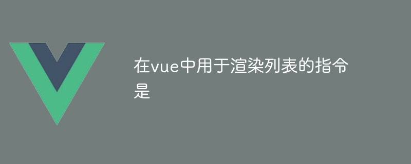 在vue中用于渲染列表的指令是