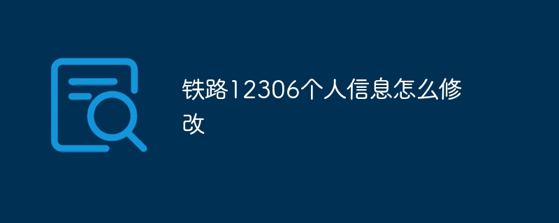 铁路12306个人信息怎么修改插图 铁路12306个人信息怎么修改
