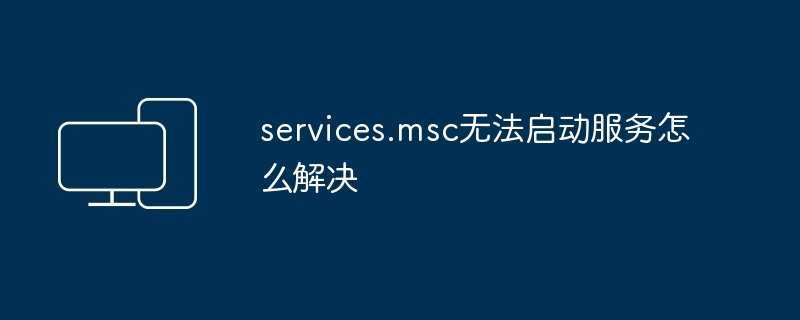 services.msc无法启动服务怎么解决插图 services.msc无法启动服务怎么解决